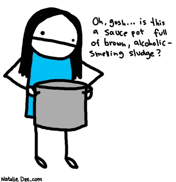 Natalie Dee comic: the dangers of cleaning the pantry * Text: 
Oh, gosh... is this a sauce pot full of brown, alcoholic-smelling sludge?



