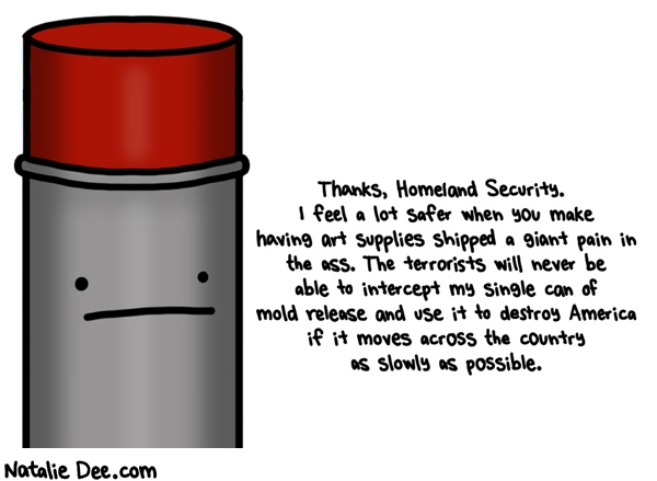 Natalie Dee comic: i feel so freaking safe * Text: thanks homeland security i feel a lot safer when you make having art supplies shipped a giant pain in the ass the terrorists will never be able to intercept my single can of mold release and use it to destroy america if it moves across the country as slowly as possible