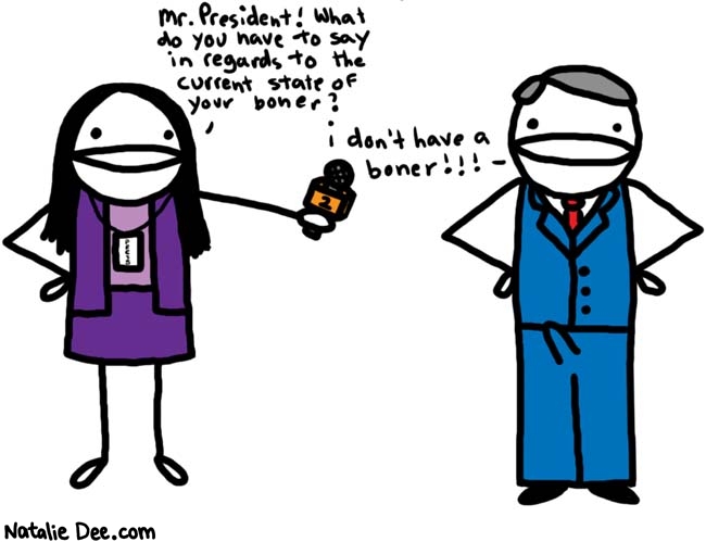 Natalie Dee comic: uh yeah you do dude * Text: 
Mr. President! What do you have to say in regards to the current state of your boner?


i don't have a boner!!!



