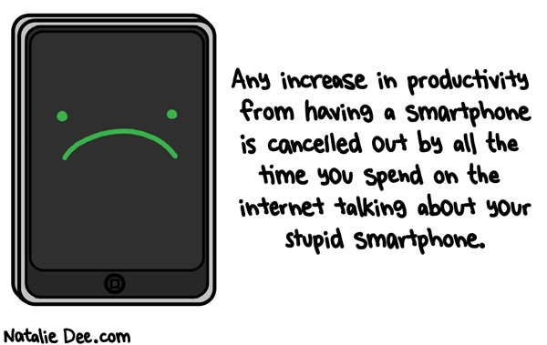 Natalie Dee comic: sent from my blackberry * Text: any increase in productivity from having a smartphone is cancelled out my all the time you spend on the internet talking about your stupid smartphone
