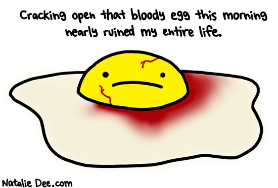 Natalie Dee comic: i was screaming before it all plopped out of the shell * Text: cracking open that bloody egg this morning nearly ruined my entire life