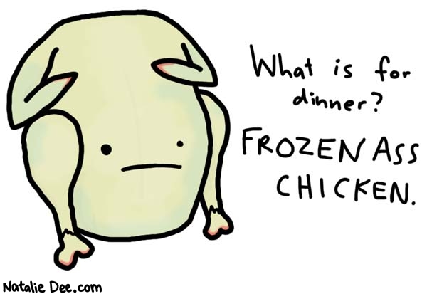 Natalie Dee comic: someone forgot to defrost dinner * Text: 

What is for dinner?


FROZEN ASS CHICKEN.



