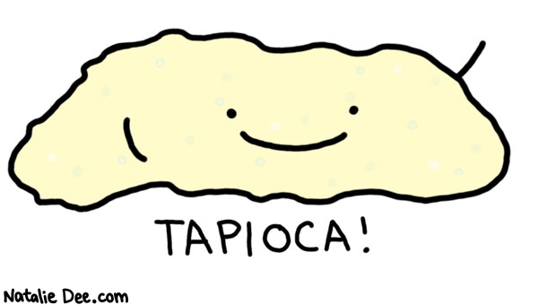 Natalie Dee comic: say hello to tapioca * Text: 

TAPIOCA!



