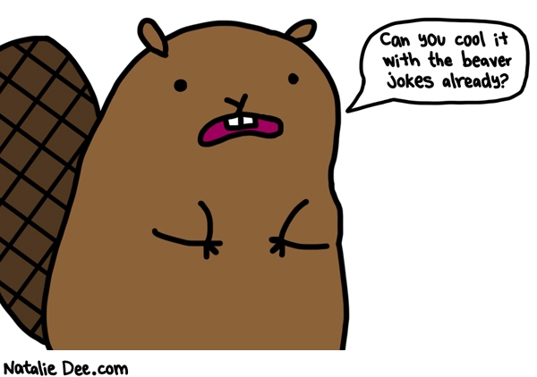 Natalie Dee comic: aw come on just one more beaver joke * Text: can you cool it with the beaver jokes already