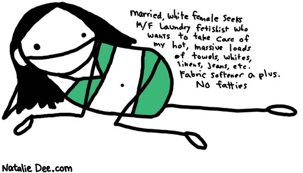 Natalie Dee comic: no fatties * Text: 

married, white female seeks M/F laundry fetishist who wants to take care of my hot, massive loads of towels, whites, linens, jeans, etc. Fabric softener a plus. No fatties



