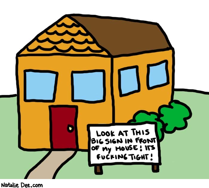 Natalie Dee comic: tight * Text: 

LOOK AT THIS BIG SIGN IN FRONT OF MY HOUSE! ITS FUCKING TIGHT!



