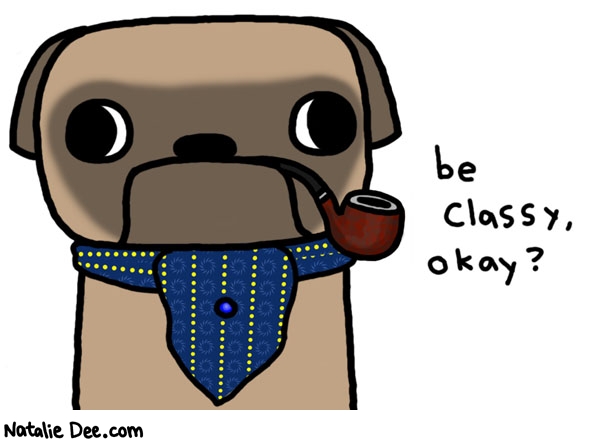 Natalie Dee comic: classy * Text: 

be classy, okay?



