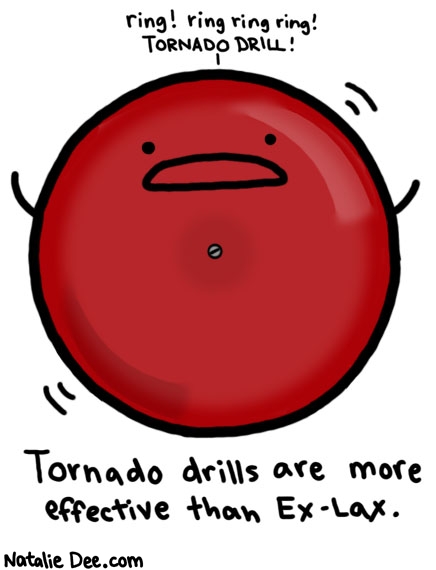 Natalie Dee comic: im crapping myself just thinking about em * Text: 

ring! ring ring ring!
TORNADO DRILL!


Tornado drills are more effective than Ex-Lax.



