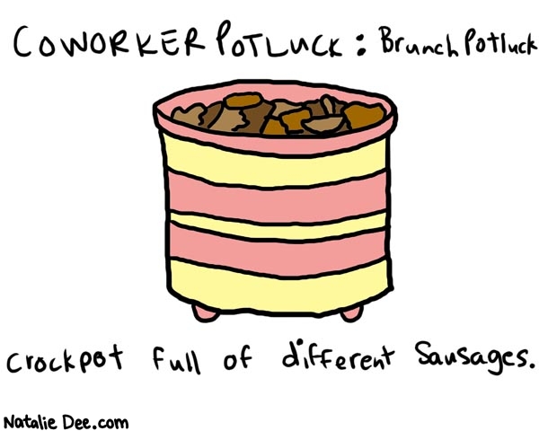 Natalie Dee comic: coworkerpotluck2 * Text: 

Coworker Potluck: Brunch Potluck


Crockpot full of different sausages.




