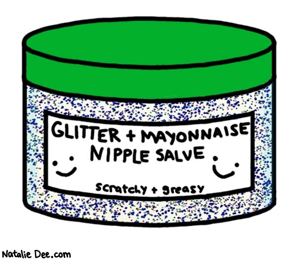 Natalie Dee comic: scratchy and greasy * Text: 
GLITTER + MAYONNAISE NIPPLE SALVE


scratchy + greasy



