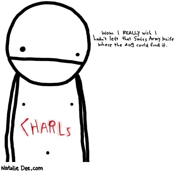 Natalie Dee comic: charls * Text: 

Wow. I REALLY wish I hadn't left that Swiss Army knife where the dog could find it.



