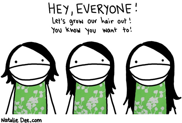 Natalie Dee comic: its free and you cant get your hair in a ponytail if you dont * Text: hey, everyone! let's grow our hair out! you know you want to!