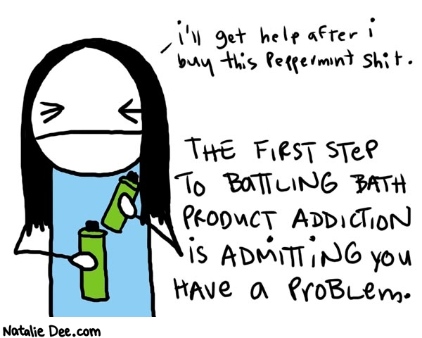 Natalie Dee comic: addiction * Text: 

i'll get help after i buy this peppermint shit.


THE FIRST STEP TO BATTLING BATH PRODUCT ADDICTION IS ADMITTING YOU HAVE A PROBLEM.



