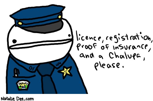 Natalie Dee comic: millions of fat cops * Text: 

license, registration, proof of insurance, and a chalupa, please.



