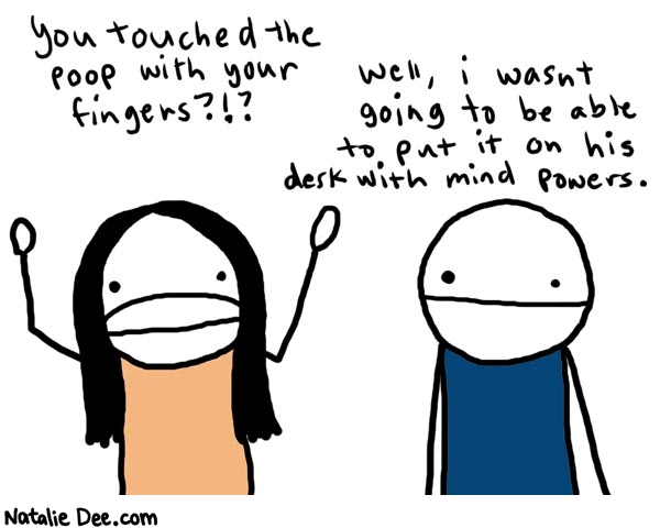 Natalie Dee comic: mindpowers * Text: 

You touched the poop with your fingers?!?


Well, I wasn't going to be able to put it on his desk with mind powers.



