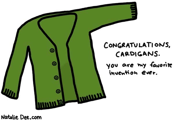 Natalie Dee comic: natalie and cardigans BFF * Text: 

CONGRATULATIONS, CARDIGANS.


you are my favorite invention ever.



