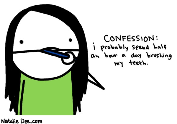 Natalie Dee comic: i have to make sure i dont miss a spot * Text: confession: I probably spend half an hour a day brushing my teeth.