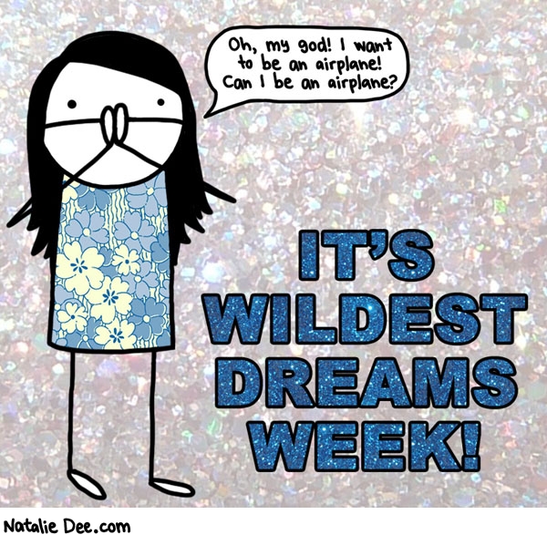 Natalie Dee comic: WDW of course we all get to be airplanes ITS WILDEST DREAMS WEEK * Text: oh my god i want to be an airplane can i be an airplane its wildest dreams week
