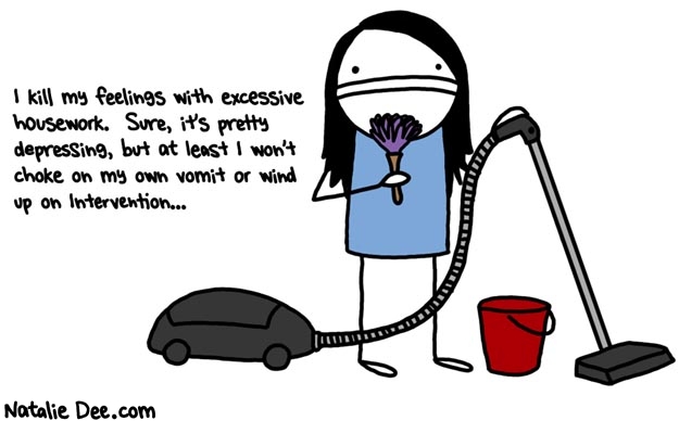 Natalie Dee comic: excessive housework * Text: i kill my feelings with excessive housework sure its pretty depressing but at least i wont choke on my own vomit or wind up on intervention