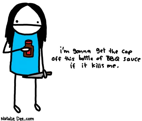 Natalie Dee comic: it might * Text: 

i'm gonna get the cap off this bottle of BBQ sauce if it kills me.



