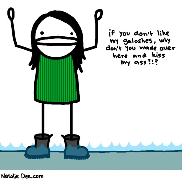 Natalie Dee comic: wade on over here * Text: 

if you don't like my galoshes, why don't you wade over here and kiss my ass?!?



