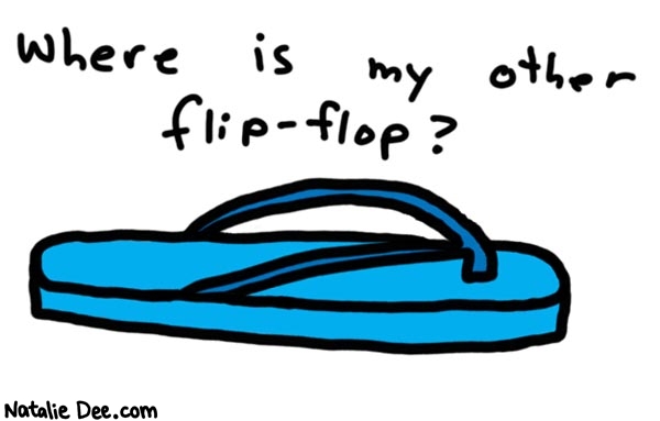 Natalie Dee comic: i swear they are worse than socks * Text: 

where is my other flip-flop?



