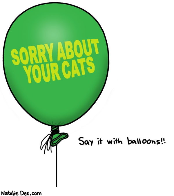 Natalie Dee comic: balloons are always tasteful and appropriate * Text: sorry about your cat say it with balloons