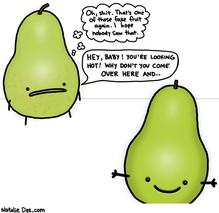 Natalie Dee comic: that is a pretty convincing fake pear man dont feel bad * Text: oh shit that one of those fake fruit i hope nobody saw that hey baby youre looking hot why dont you come over her and--