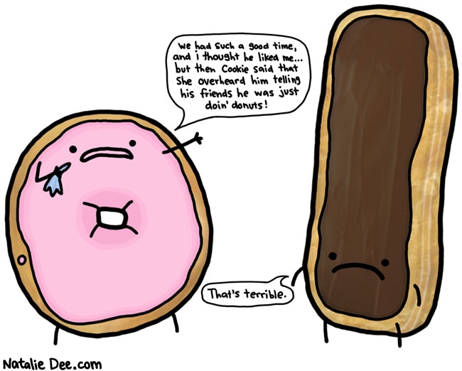 Natalie Dee comic: what else did cookie tell you * Text: we had such a good time and i thought he liked me but then cookie said that she overheard him telling his friends he was just doing donuts thats terrible