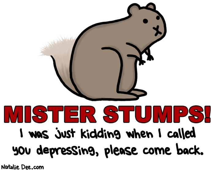 Natalie Dee comic: if you have info about mr stumps call 1800DONTCALLME * Text: mister stumps i was just kidding when i called you depressing please come back