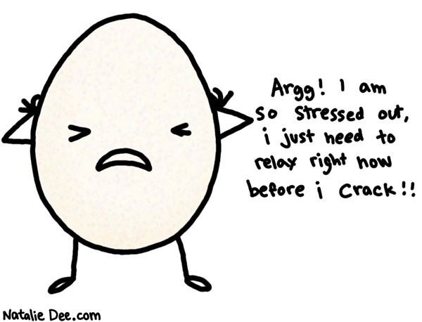 Natalie Dee comic: restless egg syndrome * Text: argg! I am so stressed out. I just need to relax right now before I crack!!