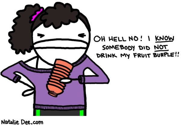 Natalie Dee comic: fruit burple * Text: 

OH HELL NO! I KNOW SOMEBODY DID NOT DRINK MY FRUIT BURPLE!!




