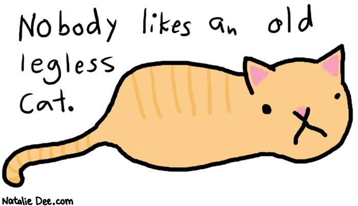 Natalie Dee comic: nobody does * Text: 
Nobody likes an old legless cat.



