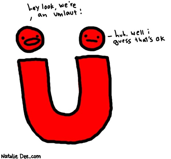 Natalie Dee comic: umlaut * Text: 
hey look, we're an umlaut!


huh. well i guess that's ok



