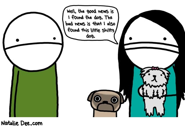 Natalie Dee comic: next time the dog runs away im just letting him go * Text: well the good news is i found the dog the bad news is that i also found this little shitty dog
