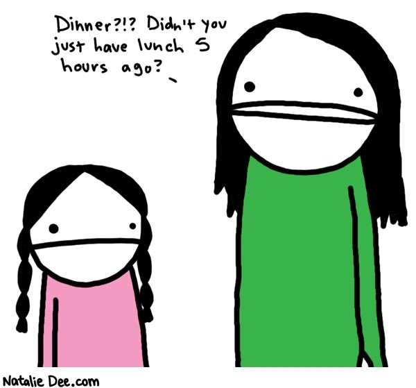 Natalie Dee comic: kids are so demanding * Text: 

Dinner?!? Didn't you just have lunch 5 hours ago?



