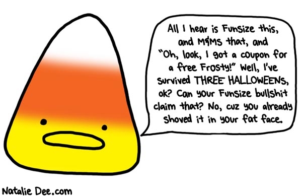 Natalie Dee comic: that candy corn is hard as hell both literally and figuratively * Text: all i hear is funsize this and m&ms that and oh look i got a coupon for a free frosty well i've survived three halloweens ok can your funsize bullshit claim that no cuz you already shoved it in your fat face