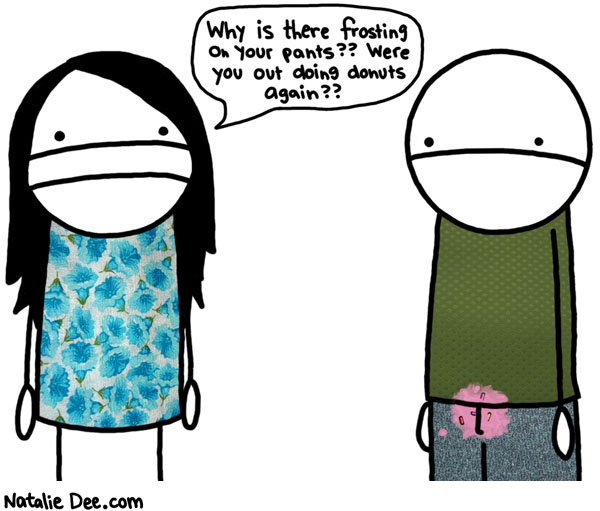 Natalie Dee comic: doing donuts * Text: why is there frosting on your pants were you out doing donuts again