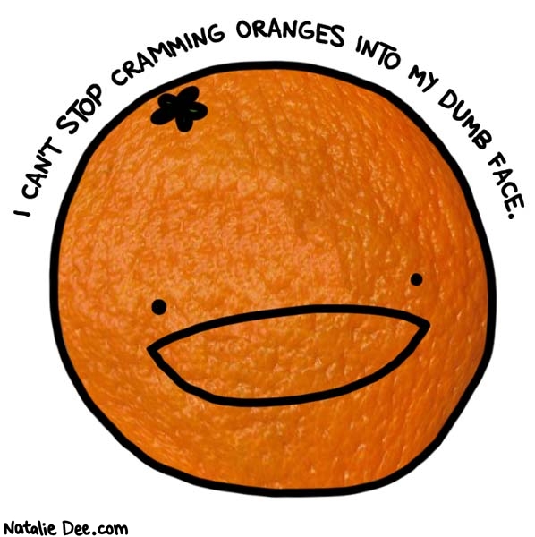 Natalie Dee comic: the oranges are really good right now * Text: i cant stop cramming oranges into my dumb face
