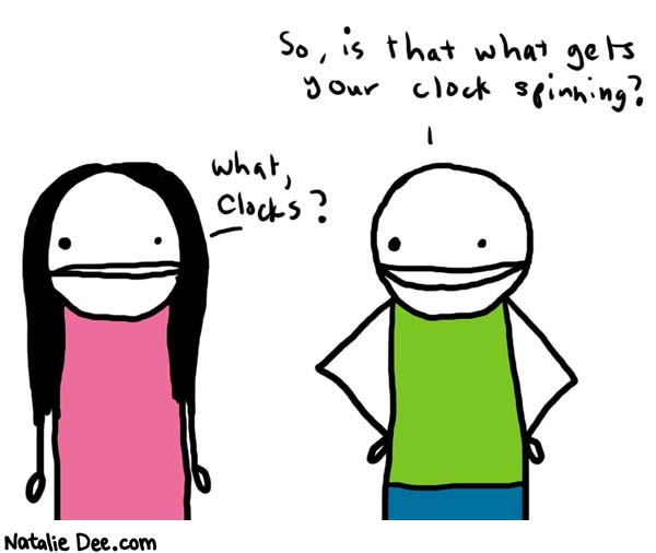 Natalie Dee comic: clocks * Text: 

so, is that what gets your clock spinning?


what, clocks?



