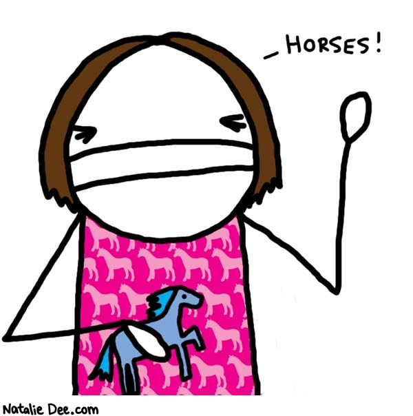 Natalie Dee comic: if you dont know the horse girl you are the horse girl * Text: 

HORSES!



