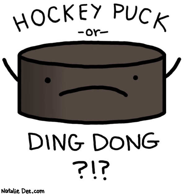 Natalie Dee comic: eternal mysteries * Text: 

HOCKEY PUCK


-or-


DING DONG ?!?



