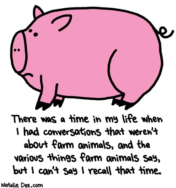 Natalie Dee comic: pigs say oink * Text: there was a time in my life when i had conversations that werent about farm animals and the various things farm animals say but i cant say i recall that time