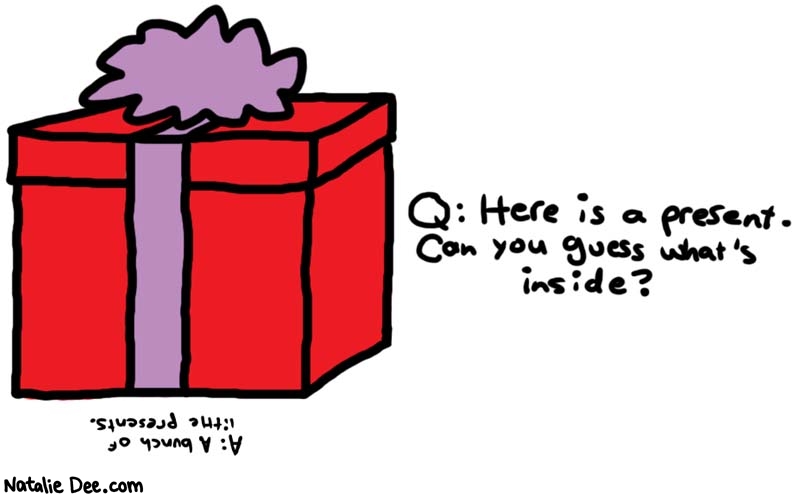 Natalie Dee comic: yay presents * Text: 
Q: Here is a present. Can you guess what's inside?


A: A bunch of little presents.



