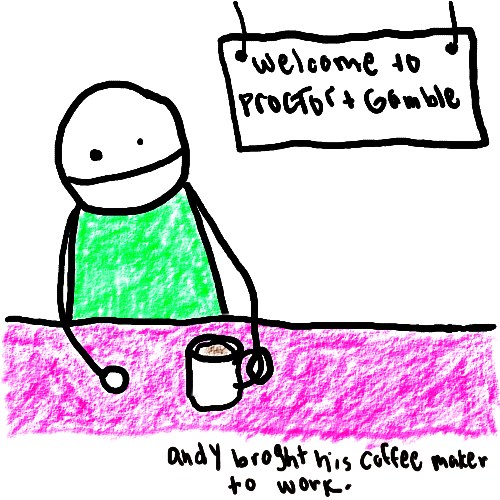 Natalie Dee comic: coffeemaker * Text: 

welcome to Proctor and Gamble


Andy brought his coffee maker to work.



