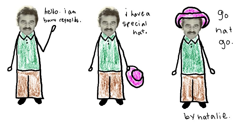 Natalie Dee comic: specialhat * Text: 

hello. i am burt reynolds.


i have a special hat.


go hat go.


by natalie.




