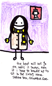Natalie Dee comic: heat * Text: 

the heat will not go on until it snows, even if i have to bundle up to sit in the living room. SCREW YOU, COLUMBIA GAS.



