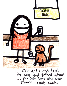 Natalie Dee comic: oylebar * Text: 

BEER BAR


Oyle and I went to all the bars and talked about all the cute boys who were probably really dumb.



