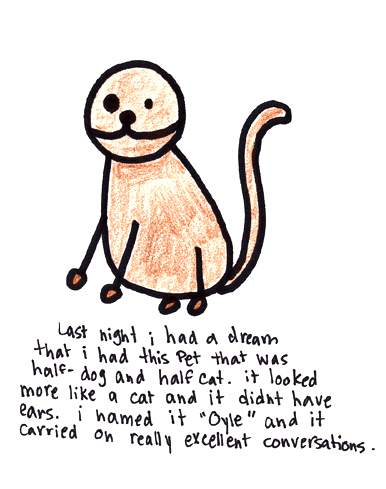 Natalie Dee comic: oylethetalkingcatdog * Text: 

Last night i had a dream that i had this pet that was half-dog and half cat. it looked more like a cat and it didn't have ears. i named it 