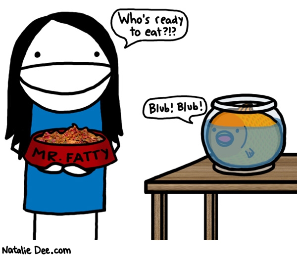 Natalie Dee comic: breakfast time for mr fatty * Text: whos ready to eat blub blub mr fatty